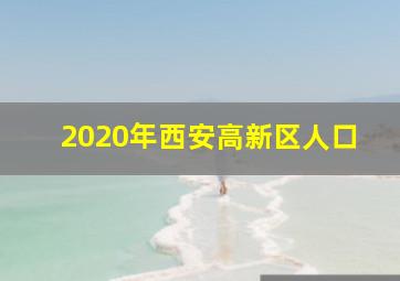 2020年西安高新区人口