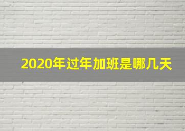 2020年过年加班是哪几天