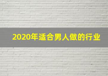 2020年适合男人做的行业