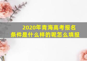 2020年青海高考报名条件是什么样的呢怎么填报