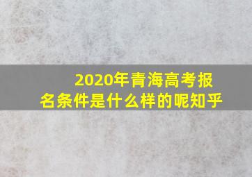 2020年青海高考报名条件是什么样的呢知乎