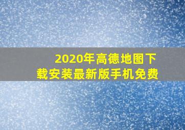 2020年高德地图下载安装最新版手机免费