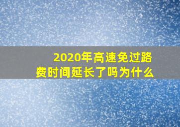 2020年高速免过路费时间延长了吗为什么