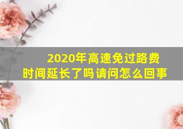 2020年高速免过路费时间延长了吗请问怎么回事