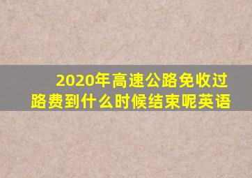 2020年高速公路免收过路费到什么时候结束呢英语