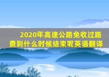 2020年高速公路免收过路费到什么时候结束呢英语翻译