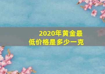 2020年黄金最低价格是多少一克