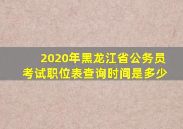 2020年黑龙江省公务员考试职位表查询时间是多少