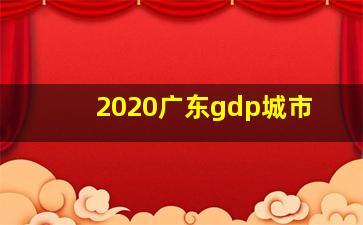 2020广东gdp城市