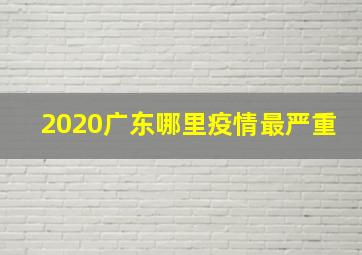 2020广东哪里疫情最严重