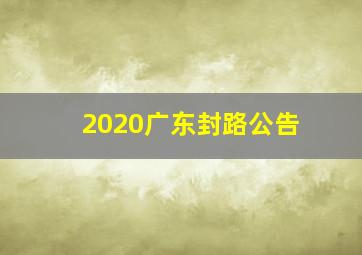 2020广东封路公告