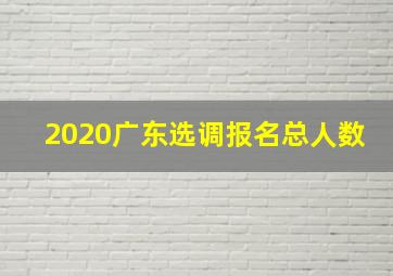 2020广东选调报名总人数