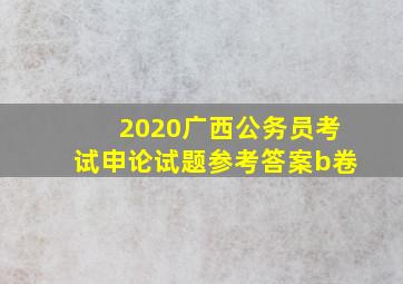 2020广西公务员考试申论试题参考答案b卷