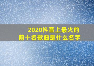 2020抖音上最火的前十名歌曲是什么名字