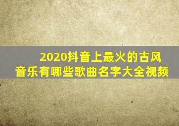 2020抖音上最火的古风音乐有哪些歌曲名字大全视频