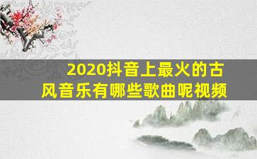 2020抖音上最火的古风音乐有哪些歌曲呢视频