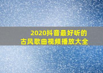 2020抖音最好听的古风歌曲视频播放大全