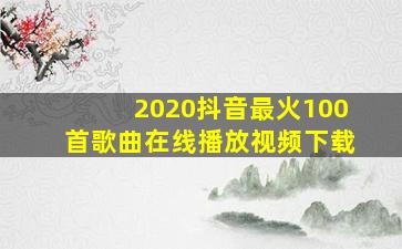 2020抖音最火100首歌曲在线播放视频下载