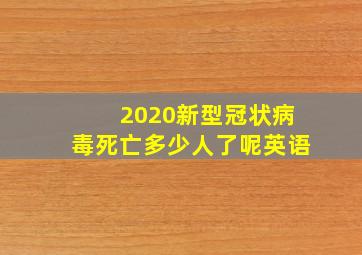 2020新型冠状病毒死亡多少人了呢英语