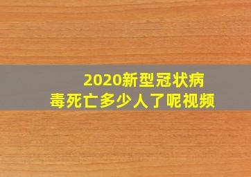 2020新型冠状病毒死亡多少人了呢视频