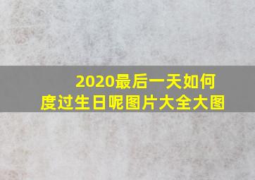 2020最后一天如何度过生日呢图片大全大图