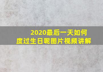 2020最后一天如何度过生日呢图片视频讲解