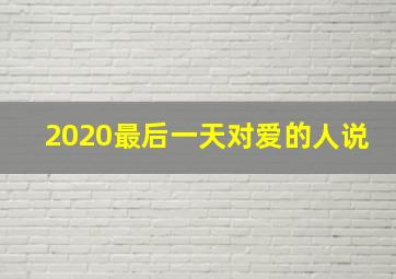 2020最后一天对爱的人说