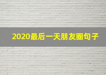 2020最后一天朋友圈句子