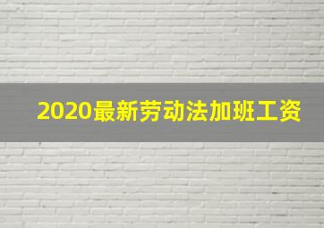 2020最新劳动法加班工资