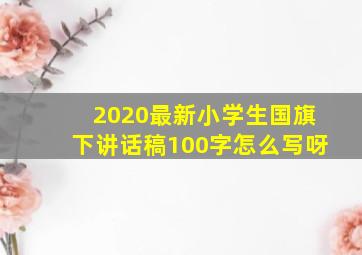 2020最新小学生国旗下讲话稿100字怎么写呀