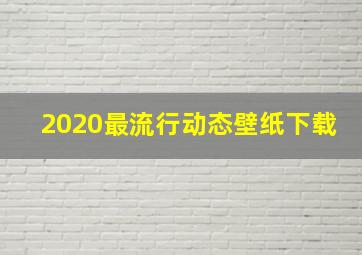 2020最流行动态壁纸下载