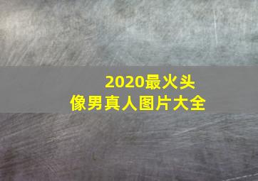 2020最火头像男真人图片大全