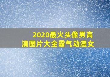 2020最火头像男高清图片大全霸气动漫女