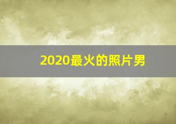 2020最火的照片男