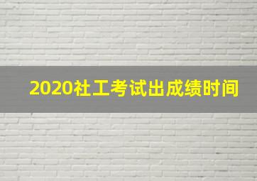 2020社工考试出成绩时间