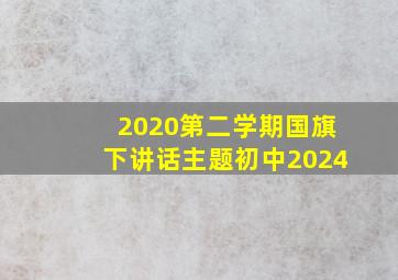 2020第二学期国旗下讲话主题初中2024