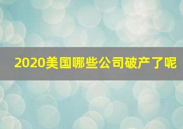 2020美国哪些公司破产了呢