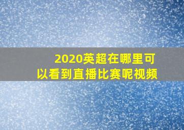 2020英超在哪里可以看到直播比赛呢视频