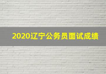 2020辽宁公务员面试成绩