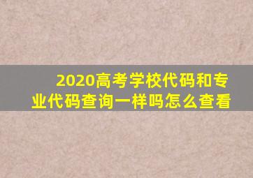 2020高考学校代码和专业代码查询一样吗怎么查看