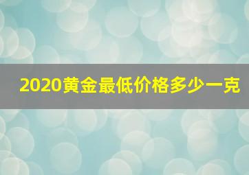 2020黄金最低价格多少一克