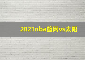 2021nba篮网vs太阳