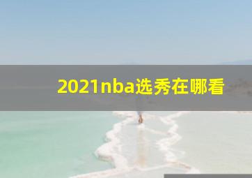 2021nba选秀在哪看