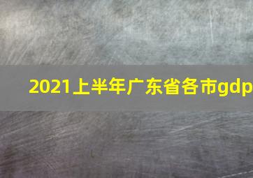 2021上半年广东省各市gdp