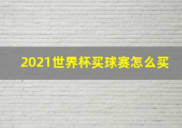 2021世界杯买球赛怎么买