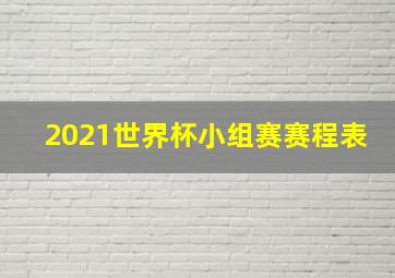 2021世界杯小组赛赛程表