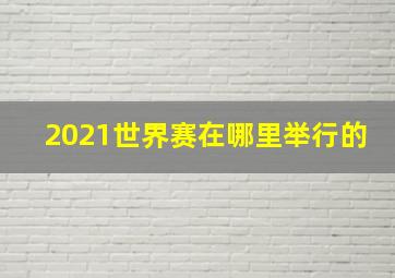 2021世界赛在哪里举行的