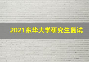 2021东华大学研究生复试