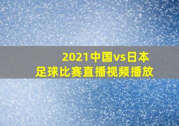 2021中国vs日本足球比赛直播视频播放