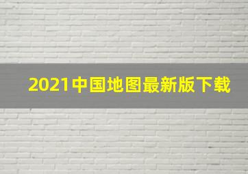 2021中国地图最新版下载